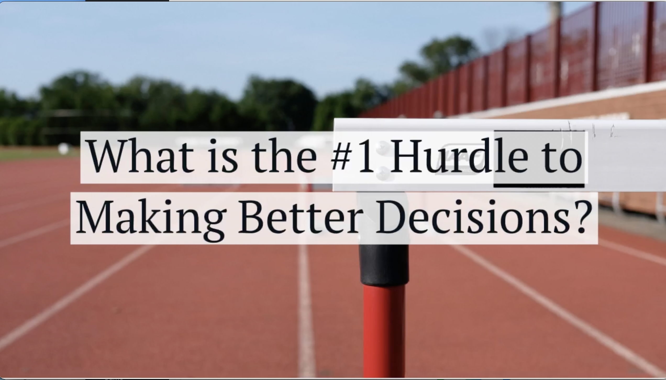 The #1 Hurdle to Making Better Decisions