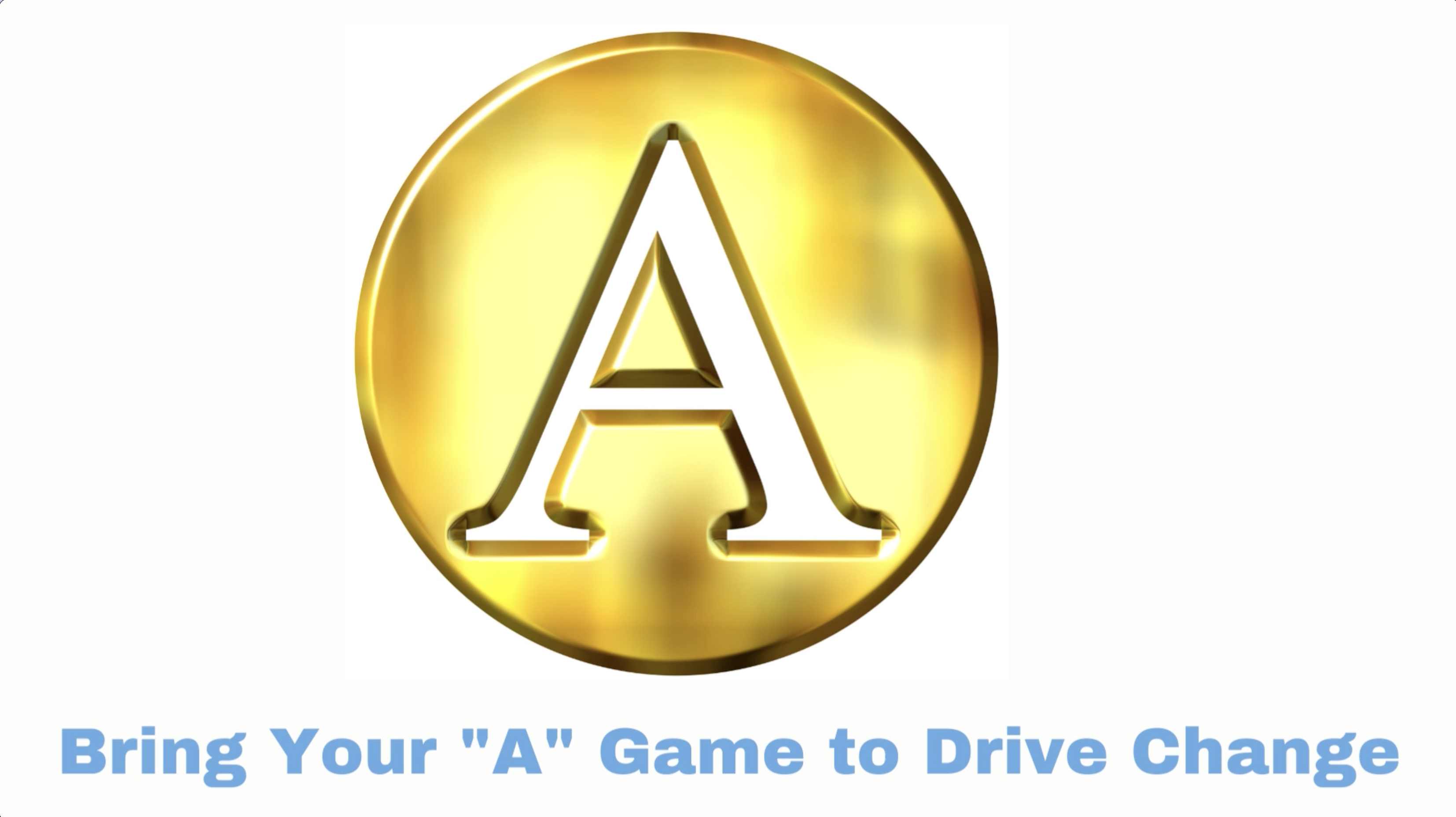 Bring Your "A" Game to Drive Change